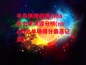 半岛棋牌游戏-nba历史单场得分榜(nba历史单场得分最高记录)