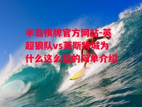 半岛棋牌官方网站-英超狼队vs莱斯特城为什么这么猛的简单介绍